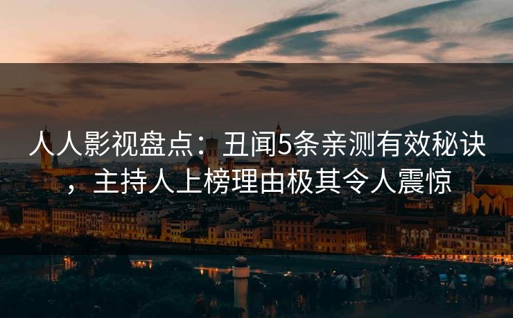 人人影视盘点：丑闻5条亲测有效秘诀，主持人上榜理由极其令人震惊