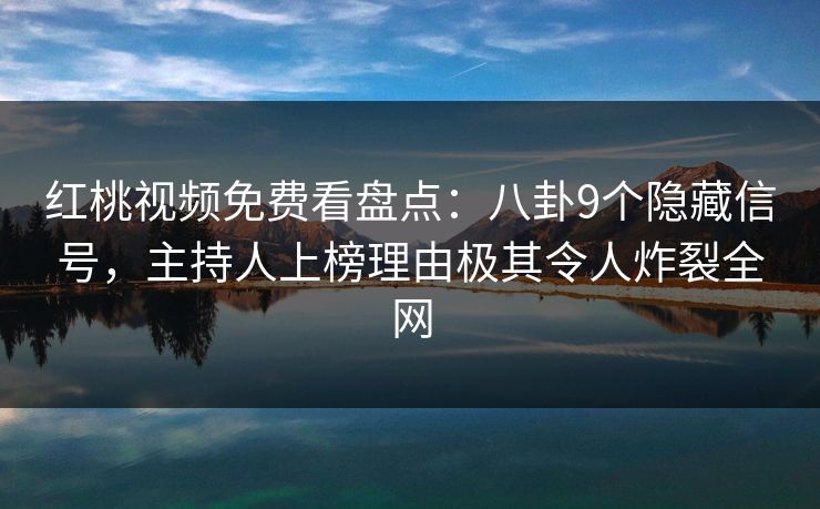 红桃视频免费看盘点：八卦9个隐藏信号，主持人上榜理由极其令人炸裂全网