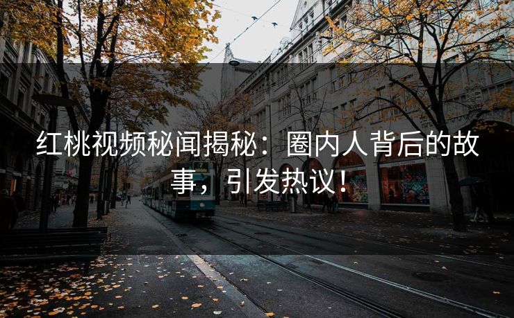 红桃视频秘闻揭秘:圈内人背后的故事,引发热议! 红桃视频秘闻揭秘:圈内人背后的故事,引发热议!